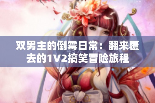 双男主的倒霉日常：翻来覆去的1V2搞笑冒险旅程