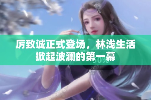 厉致诚正式登场，林浅生活掀起波澜的第一幕