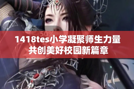 1418tes小学凝聚师生力量 共创美好校园新篇章