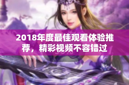 2018年度最佳观看体验推荐，精彩视频不容错过