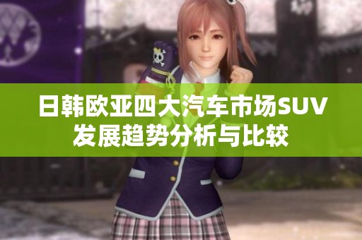 日韩欧亚四大汽车市场SUV发展趋势分析与比较