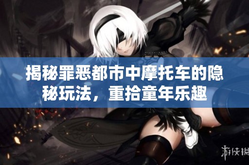 揭秘罪恶都市中摩托车的隐秘玩法，重拾童年乐趣