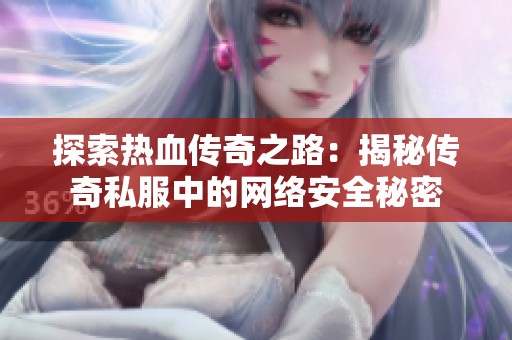 探索热血传奇之路：揭秘传奇私服中的网络安全秘密