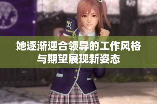 她逐渐迎合领导的工作风格与期望展现新姿态