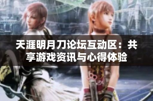 天涯明月刀论坛互动区：共享游戏资讯与心得体验