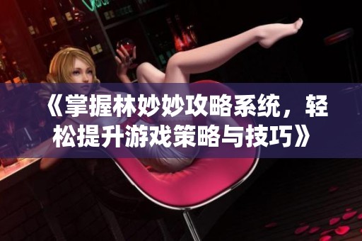 《掌握林妙妙攻略系统，轻松提升游戏策略与技巧》