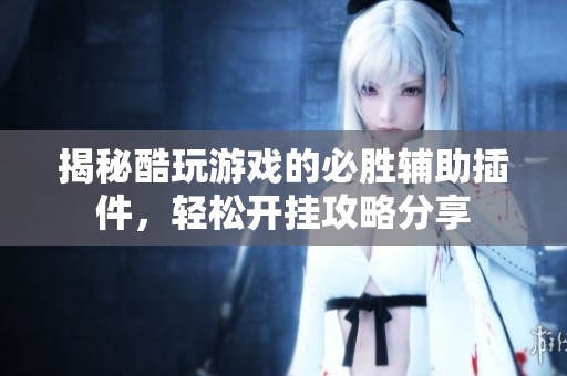 揭秘酷玩游戏的必胜辅助插件，轻松开挂攻略分享