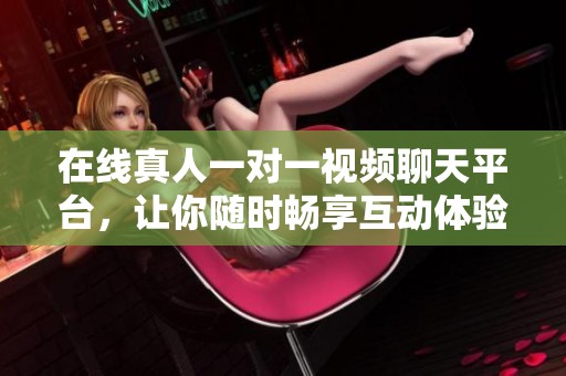 在线真人一对一视频聊天平台，让你随时畅享互动体验