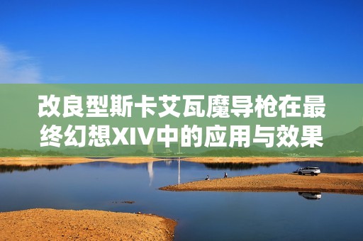 改良型斯卡艾瓦魔导枪在最终幻想XIV中的应用与效果分析
