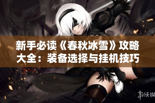 新手必读《春秋冰雪》攻略大全：装备选择与挂机技巧解析