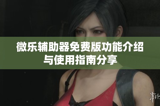 微乐辅助器免费版功能介绍与使用指南分享
