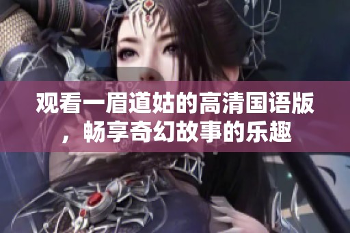 观看一眉道姑的高清国语版，畅享奇幻故事的乐趣