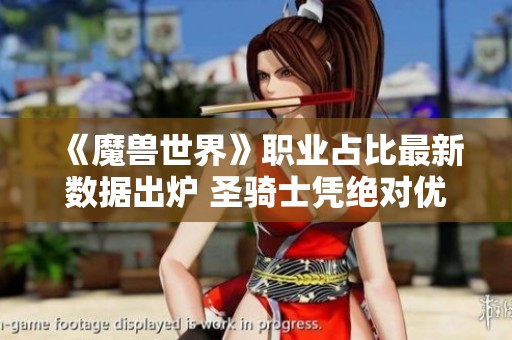 《魔兽世界》职业占比最新数据出炉 圣骑士凭绝对优势稳居第一位
