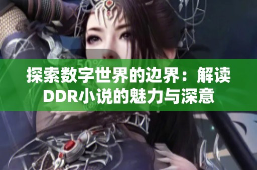 探索数字世界的边界：解读DDR小说的魅力与深意