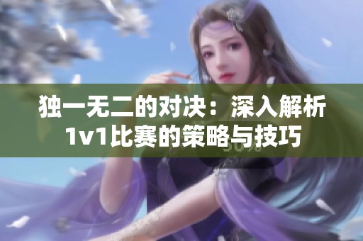 独一无二的对决：深入解析1v1比赛的策略与技巧