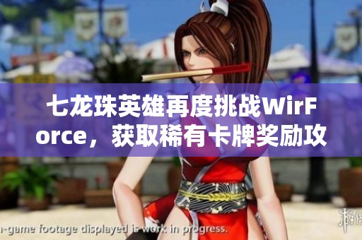 七龙珠英雄再度挑战WirForce，获取稀有卡牌奖励攻略分享