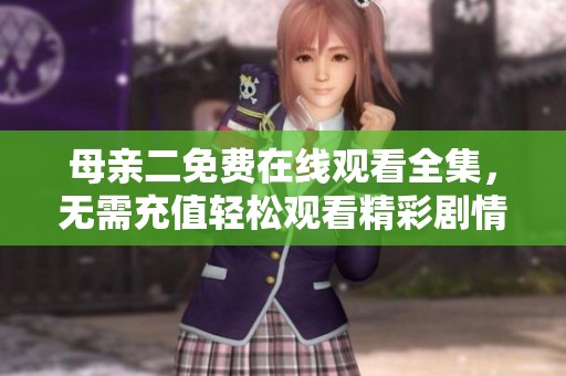 母亲二免费在线观看全集，无需充值轻松观看精彩剧情