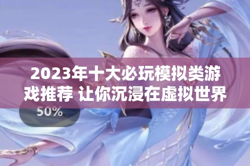 2023年十大必玩模拟类游戏推荐 让你沉浸在虚拟世界的乐趣中