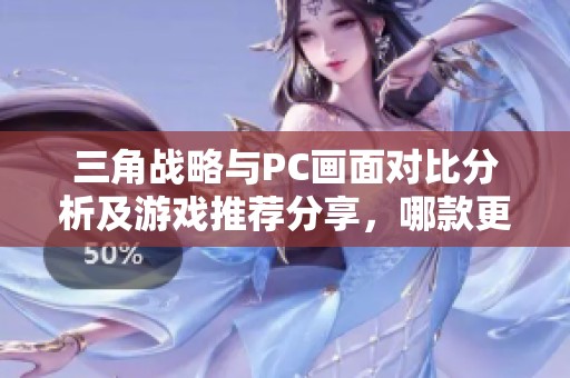 三角战略与PC画面对比分析及游戏推荐分享，哪款更值得体验？