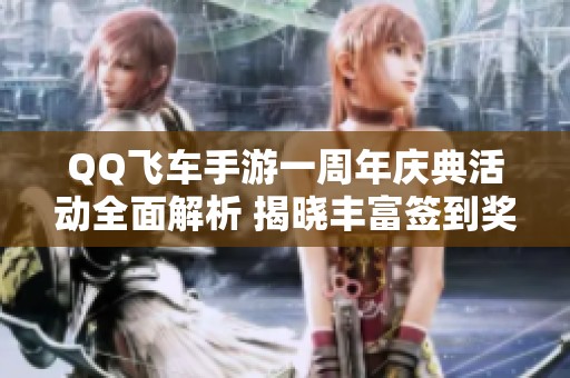 QQ飞车手游一周年庆典活动全面解析 揭晓丰富签到奖励及活动详情