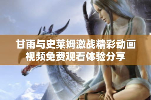 甘雨与史莱姆激战精彩动画视频免费观看体验分享