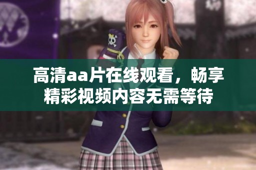 高清aa片在线观看，畅享精彩视频内容无需等待