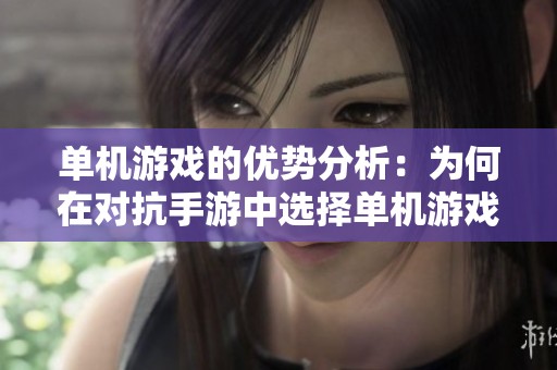 单机游戏的优势分析：为何在对抗手游中选择单机游戏更具吸引力与乐趣