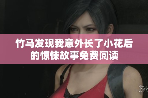 竹马发现我意外长了小花后的惊悚故事免费阅读