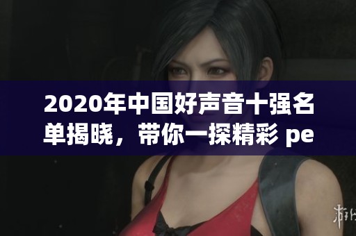 2020年中国好声音十强名单揭晓，带你一探精彩 performances与选手故事