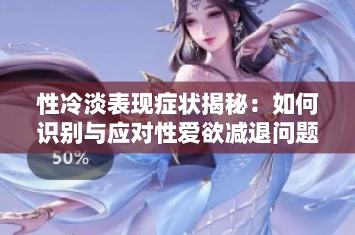 性冷淡表现症状揭秘：如何识别与应对性爱欲减退问题