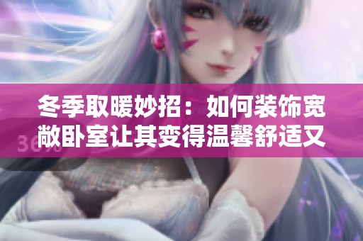 冬季取暖妙招：如何装饰宽敞卧室让其变得温馨舒适又不失暖意