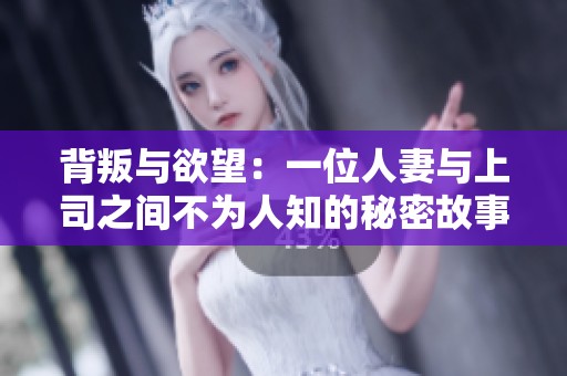 背叛与欲望：一位人妻与上司之间不为人知的秘密故事
