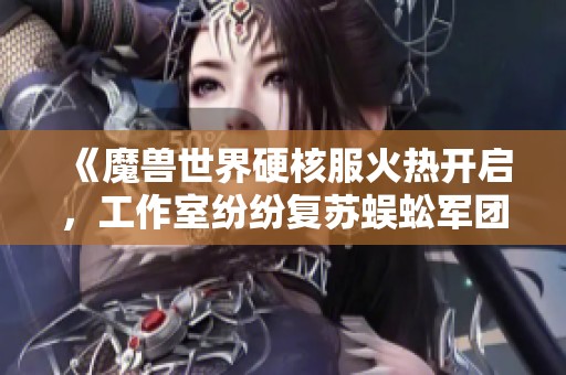 《魔兽世界硬核服火热开启，工作室纷纷复苏蜈蚣军团，G价依旧高涨引关注》