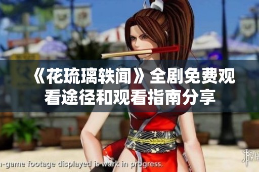 《花琉璃轶闻》全剧免费观看途径和观看指南分享