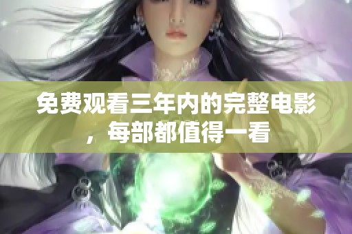 免费观看三年内的完整电影，每部都值得一看