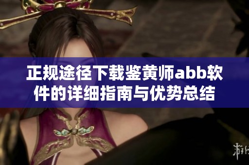 正规途径下载鉴黄师abb软件的详细指南与优势总结