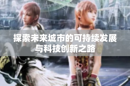探索未来城市的可持续发展与科技创新之路