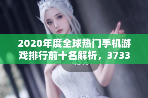 2020年度全球热门手机游戏排行前十名解析，3733游戏为你带来最新动态与推荐