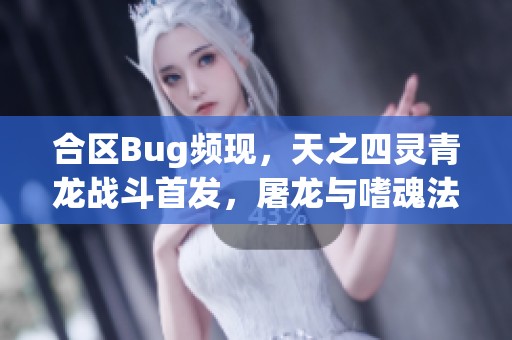 合区Bug频现，天之四灵青龙战斗首发，屠龙与嗜魂法杖齐聚一堂！