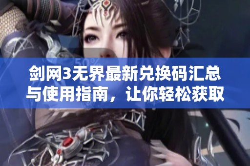 剑网3无界最新兑换码汇总与使用指南，让你轻松获取丰富奖励