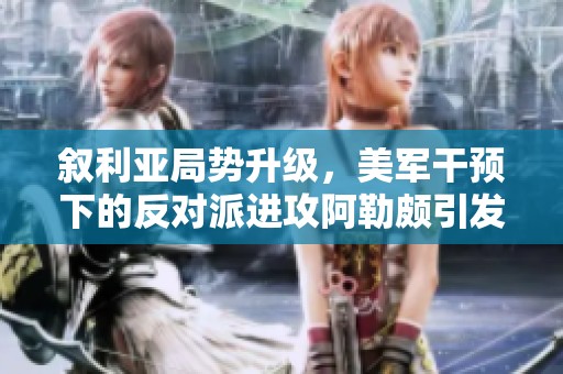 叙利亚局势升级，美军干预下的反对派进攻阿勒颇引发俄军强力反击