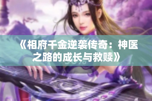 《相府千金逆袭传奇：神医之路的成长与救赎》