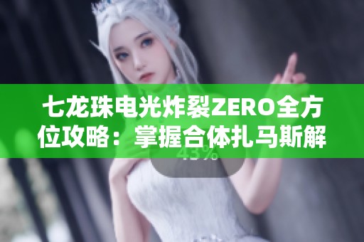 七龙珠电光炸裂ZERO全方位攻略:掌握合体扎马斯解锁秘技与战斗技巧