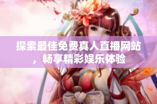 探索最佳免费真人直播网站，畅享精彩娱乐体验