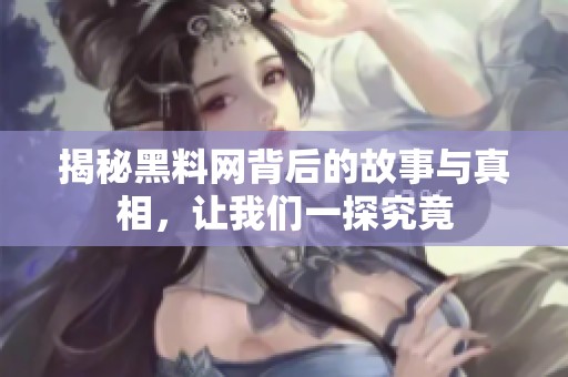 揭秘黑料网背后的故事与真相，让我们一探究竟