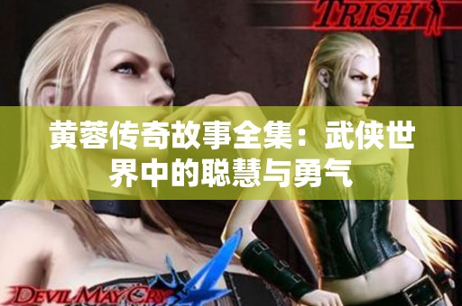 黄蓉传奇故事全集：武侠世界中的聪慧与勇气