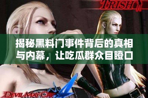揭秘黑料门事件背后的真相与内幕，让吃瓜群众目瞪口呆
