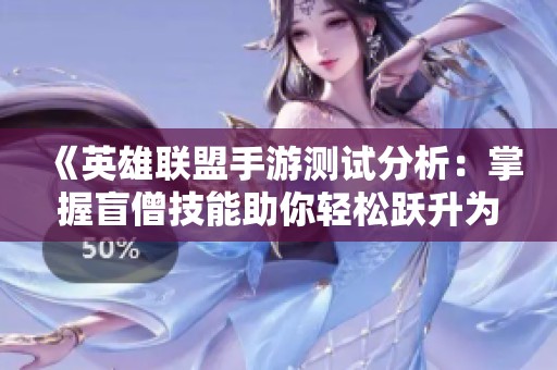 《英雄联盟手游测试分析：掌握盲僧技能助你轻松跃升为游戏高手》