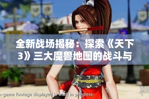 全新战场揭秘：探索《天下3》三大魔兽地图的战斗与冒险之旅