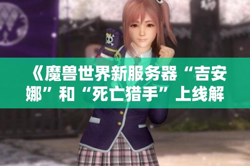 《魔兽世界新服务器“吉安娜”和“死亡猎手”上线解析：玩家未来的新选择》